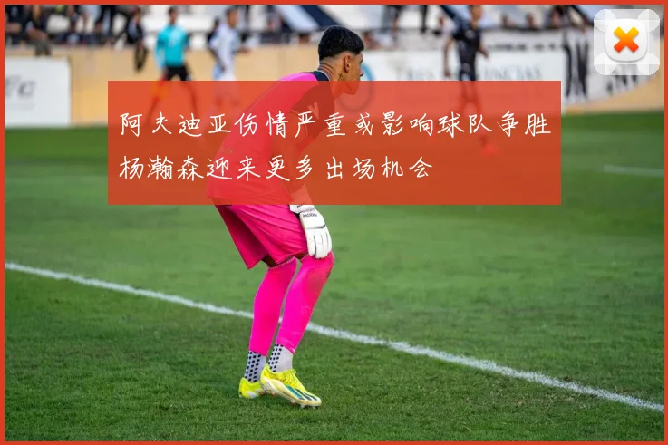 阿夫迪亚伤情严重或影响球队争胜杨瀚森迎来更多出场机会