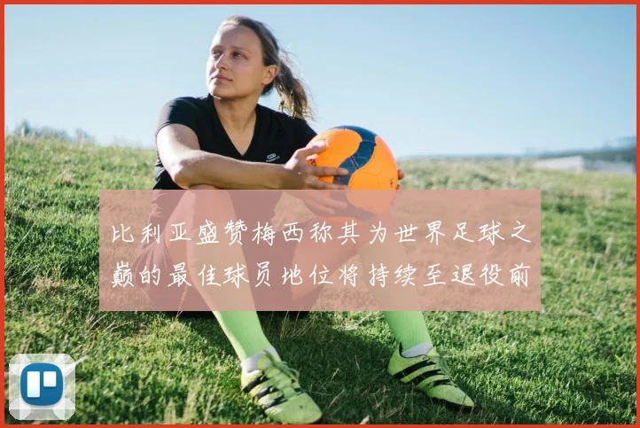 比利亚盛赞梅西称其为世界足球之巅的最佳球员地位将持续至退役前