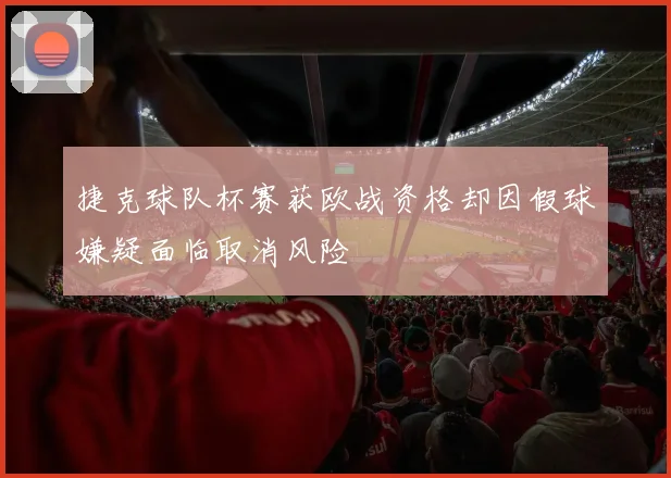 捷克球队杯赛获欧战资格却因假球嫌疑面临取消风险