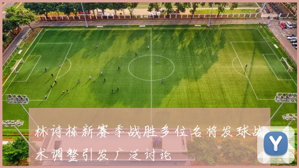林诗栋新赛季战胜多位名将发球战术调整引发广泛讨论